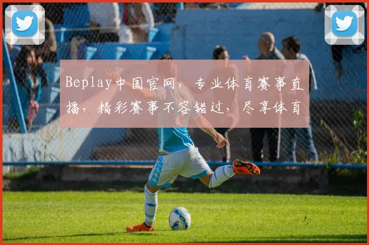 Beplay中国官网，专业体育赛事直播，精彩赛事不容错过，尽享体育盛宴，让您畅享观赛体验