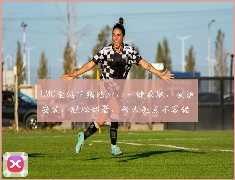 EMC全站下载地址，一键获取，快速安装，轻松部署，两大亮点不容错过，必看教程