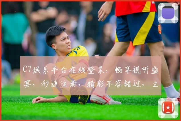 C7娱乐平台在线登录，畅享视听盛宴，秒速注册，精彩不容错过，立即加入