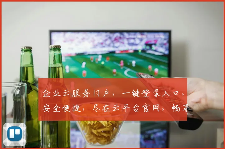 企业云服务门户，一键登录入口，安全便捷，尽在云平台官网，畅享智能云服务