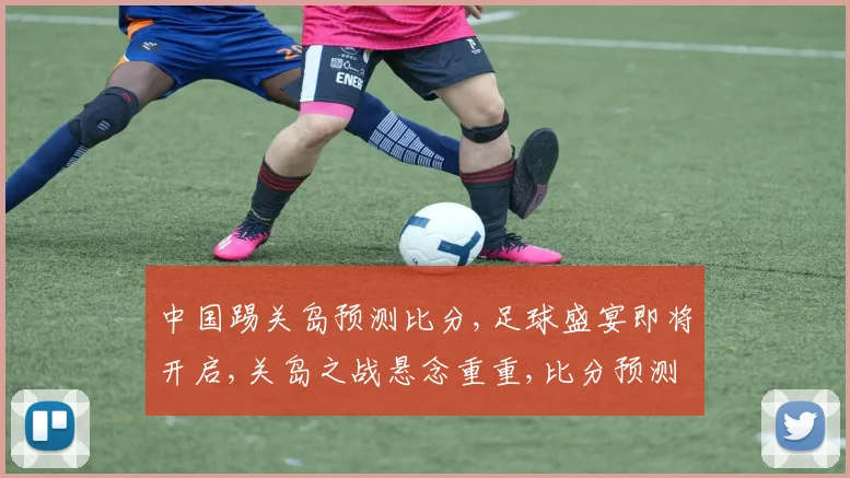 中国踢关岛预测比分,足球盛宴即将开启,关岛之战悬念重重,比分预测谁将胜出
